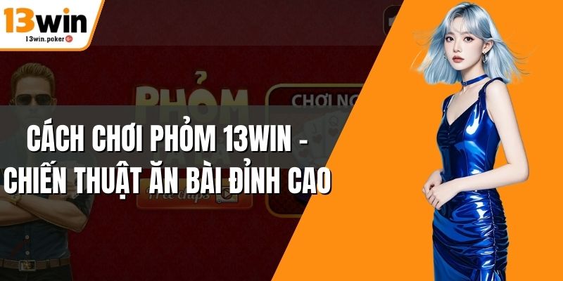 Cách Chơi Phỏm 13win – Chiến Thuật Ăn Bài Đỉnh Cao