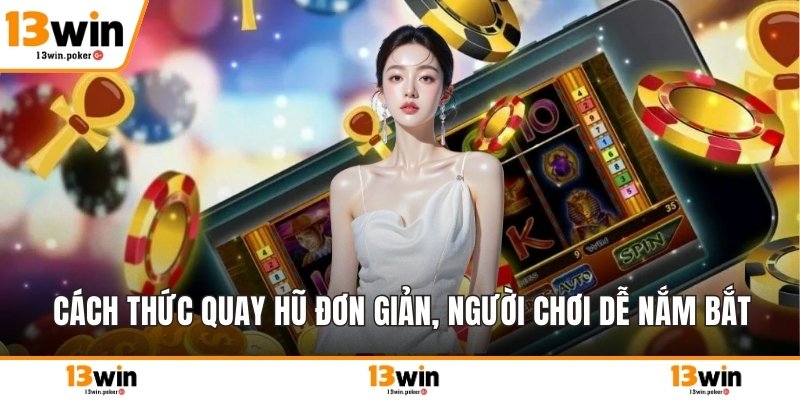 Cách thức quay hũ đơn giản, người chơi dễ nắm bắt