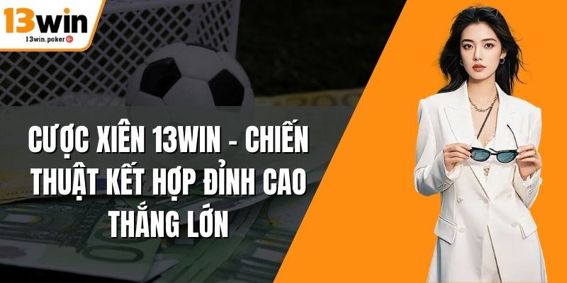 Cược Xiên 13win – Chiến Thuật Kết Hợp Đỉnh Cao Thắng Lớn