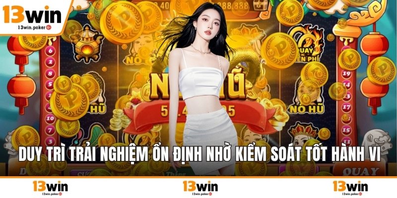Duy trì trải nghiệm ổn định nhờ kiểm soát tốt hành vi