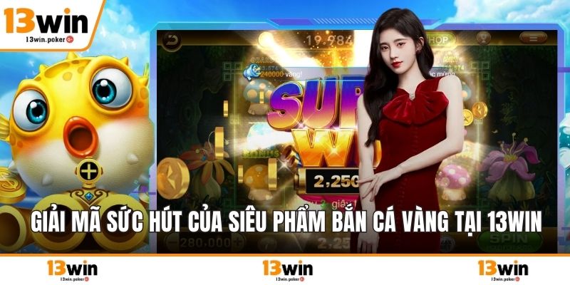 Giải mã sức hút của siêu phẩm bắn cá vàng tại 13win