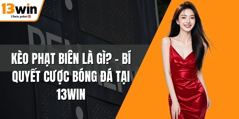 Kèo Phạt Biên Là Gì? – Bí Quyết Cược Bóng Đá Tại 13win