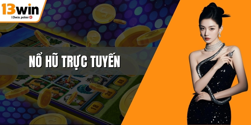 Nổ Hũ Trực Tuyến Dễ Chơi Dễ Trúng Thưởng Tại 13win